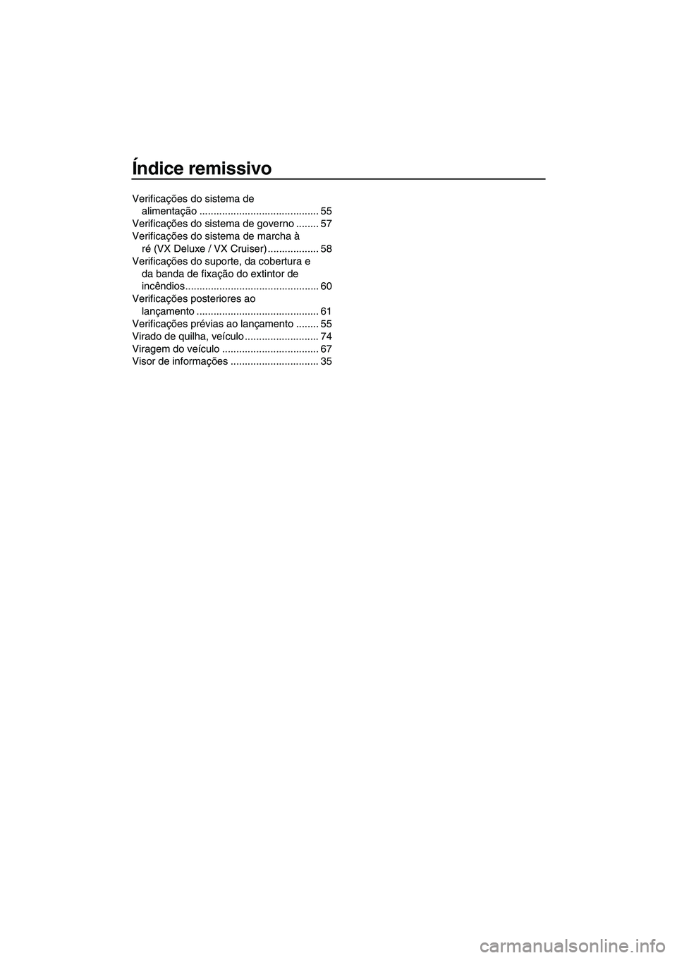 YAMAHA VX SPORT 2013 Manual de utilização (in Portuguese) Índice remissivo
Verificações do sistema de alimentação .......................................... 55
Verificações do sistema de governo ........ 57
Verificações do sistema de marcha à ré YAMAHA VX SPORT 2013 Manual de utilização (in Portuguese) Índice remissivo
Verificações do sistema de alimentação .......................................... 55
Verificações do sistema de governo ........ 57
Verificações do sistema de marcha à ré