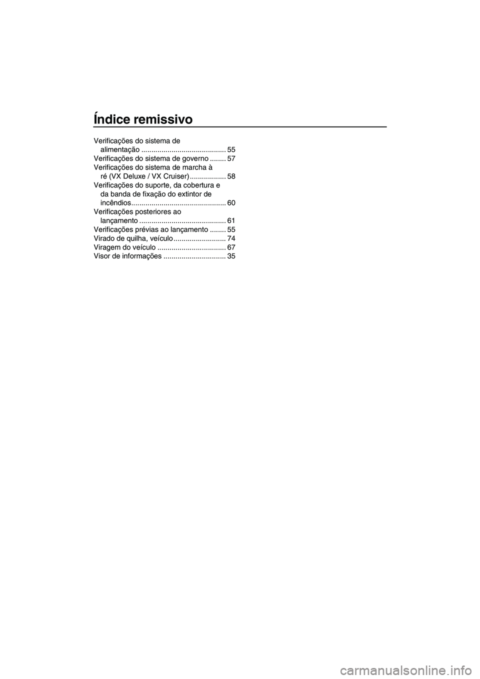 YAMAHA VX SPORT 2013  Manual de utilização (in Portuguese) Índice remissivo
Verificações do sistema de alimentação .......................................... 55
Verificações do sistema de governo ........ 57
Verificações do sistema de marcha à  ré 