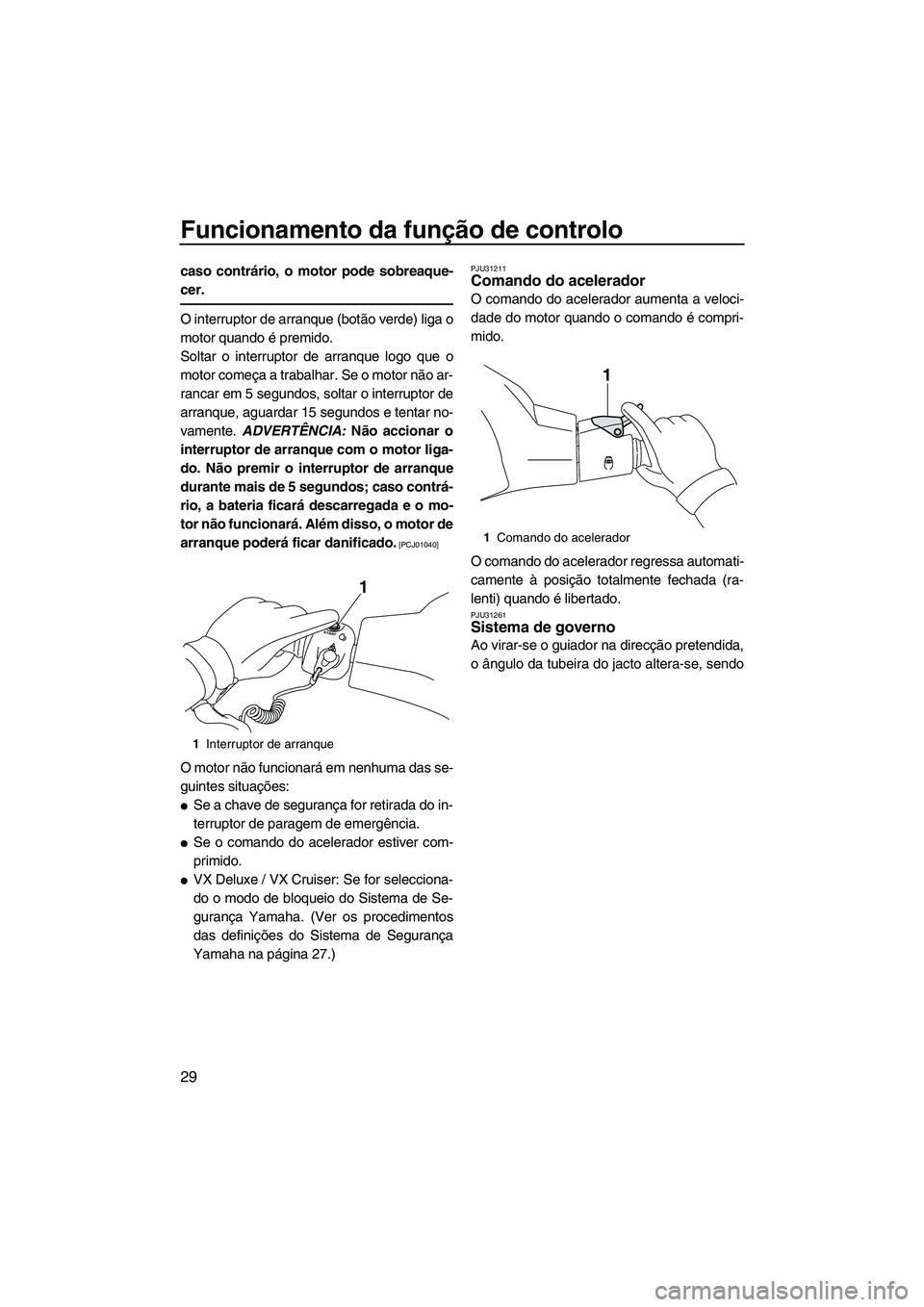 YAMAHA VX SPORT 2013 Manual de utilização (in Portuguese) Funcionamento da função de controlo
29
caso contrário, o motor pode sobreaque-
cer.
O interruptor de arranque (botão verde) liga o
motor quando é premido.
Soltar o interruptor de arranque logo qu YAMAHA VX SPORT 2013 Manual de utilização (in Portuguese) Funcionamento da função de controlo
29
caso contrário, o motor pode sobreaque-
cer.
O interruptor de arranque (botão verde) liga o
motor quando é premido.
Soltar o interruptor de arranque logo qu
