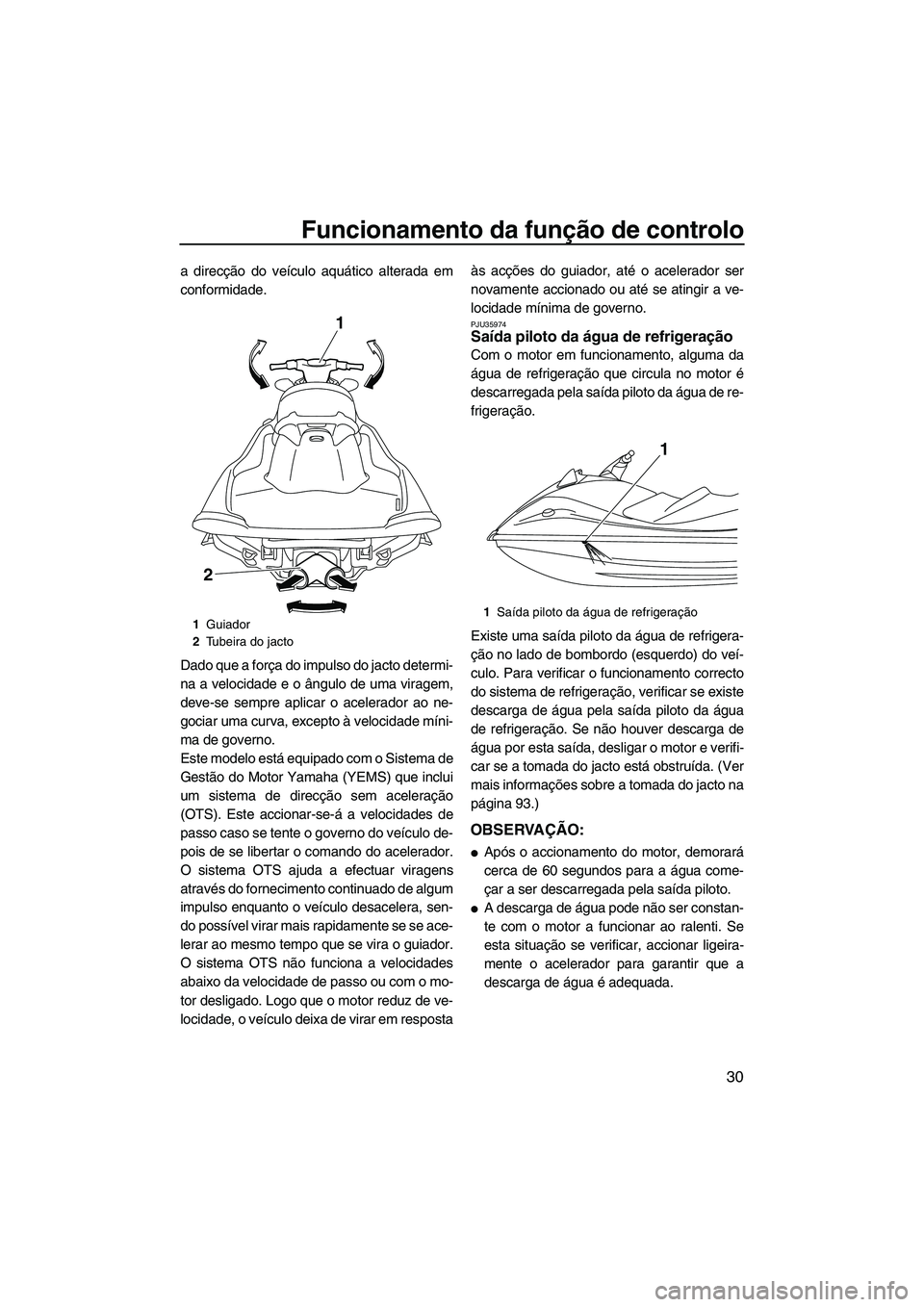 YAMAHA VX SPORT 2013  Manual de utilização (in Portuguese) Funcionamento da função de controlo
30
a direcção do veículo aquático alterada em
conformidade.
Dado que a força do impulso do jacto determi-
na a velocidade e o ângulo de uma viragem,
deve-se