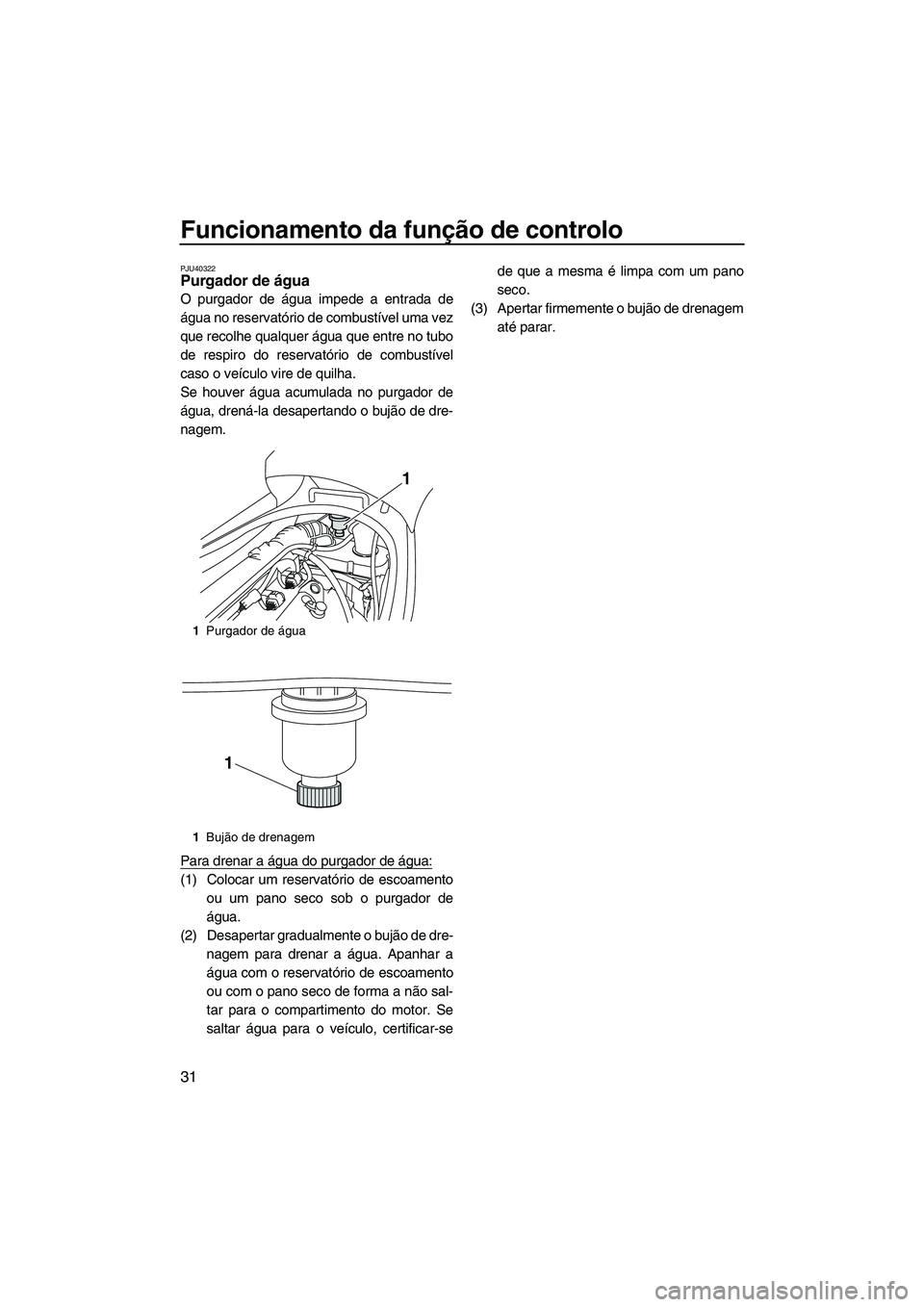 YAMAHA VX SPORT 2013 Manual de utilização (in Portuguese) Funcionamento da função de controlo
31
PJU40322Purgador de água
O purgador de água impede a entrada de
água no reservatório de combustível uma vez
que recolhe qualquer água que entre no tubo
YAMAHA VX SPORT 2013 Manual de utilização (in Portuguese) Funcionamento da função de controlo
31
PJU40322Purgador de água
O purgador de água impede a entrada de
água no reservatório de combustível uma vez
que recolhe qualquer água que entre no tubo