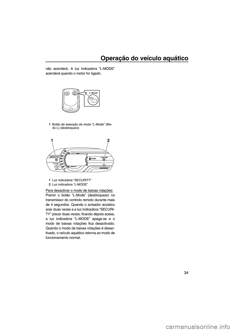 YAMAHA VX SPORT 2013 Manual de utilização (in Portuguese) Operação do veículo aquático
34
não acenderá. A luz indicadora “L-MODE”
acenderá quando o motor for ligado.
Para desactivar o modo de baixas rotações:
Premir o botão “L-Mode” (desblo YAMAHA VX SPORT 2013 Manual de utilização (in Portuguese) Operação do veículo aquático
34
não acenderá. A luz indicadora “L-MODE”
acenderá quando o motor for ligado.
Para desactivar o modo de baixas rotações:
Premir o botão “L-Mode” (desblo