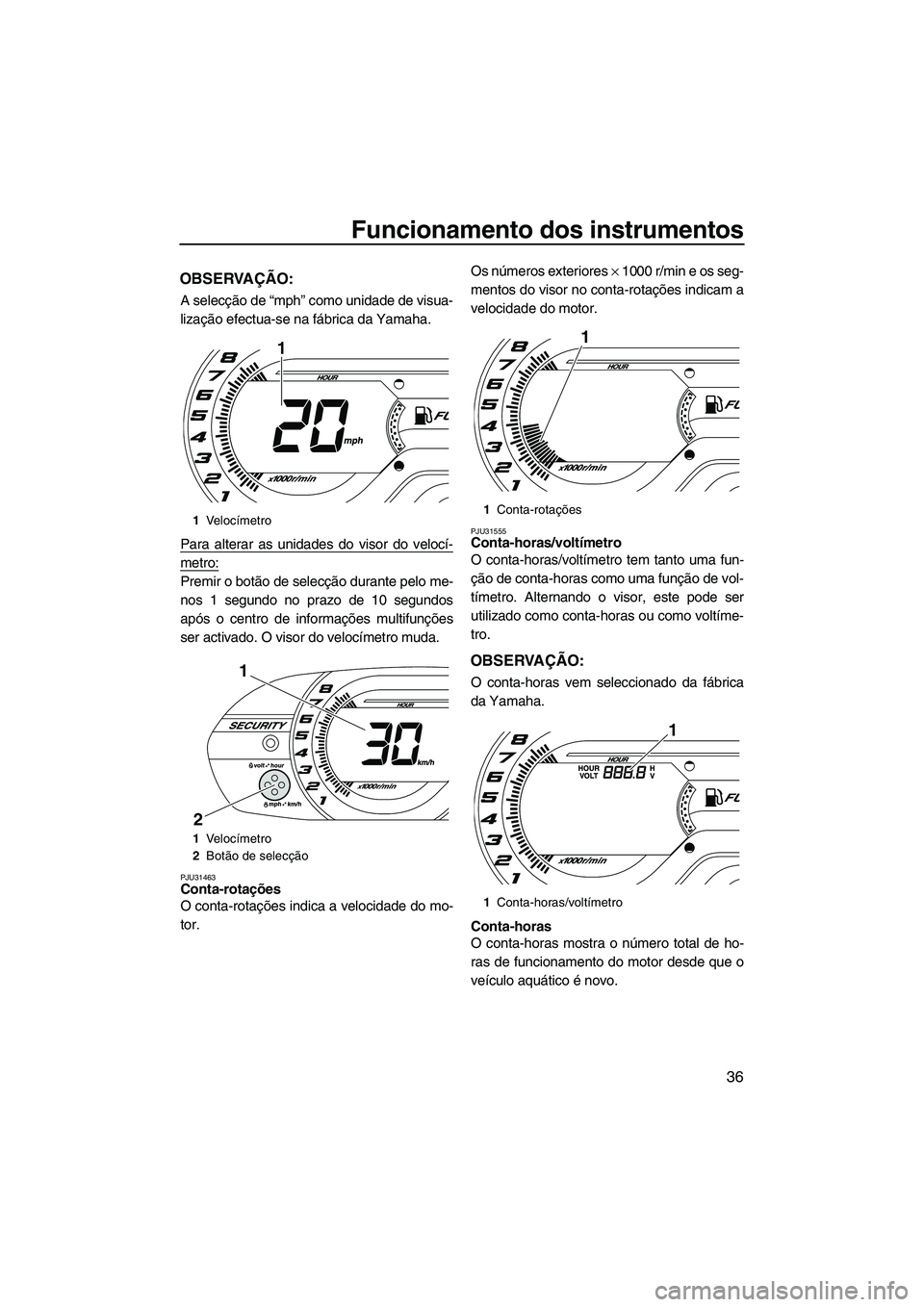 YAMAHA VX SPORT 2013  Manual de utilização (in Portuguese) Funcionamento dos instrumentos
36
OBSERVAÇÃO:
A selecção de “mph” como unidade de visua-
lização efectua-se na fábrica da Yamaha.
Para alterar as unidades do visor do velocí-
metro:
Premir