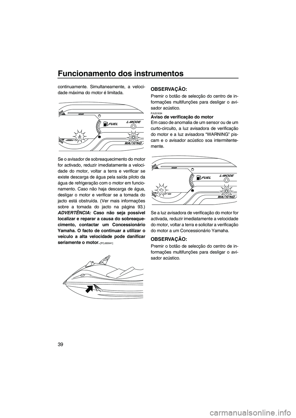 YAMAHA VX SPORT 2013 Manual de utilização (in Portuguese) Funcionamento dos instrumentos
39
continuamente. Simultaneamente, a veloci-
dade máxima do motor é limitada.
Se o avisador de sobreaquecimento do motor
for activado, reduzir imediatamente a veloci-
YAMAHA VX SPORT 2013 Manual de utilização (in Portuguese) Funcionamento dos instrumentos
39
continuamente. Simultaneamente, a veloci-
dade máxima do motor é limitada.
Se o avisador de sobreaquecimento do motor
for activado, reduzir imediatamente a veloci-