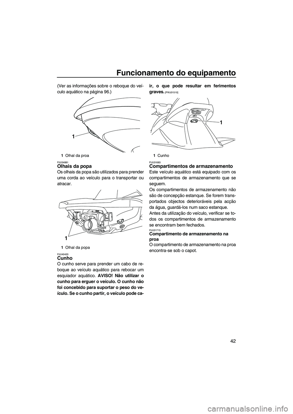 YAMAHA VX SPORT 2013  Manual de utilização (in Portuguese) Funcionamento do equipamento
42
(Ver as informações sobre o reboque do veí-
culo aquático na página 96.)
PJU34881Olhais da popa 
Os olhais da popa são utilizados para prender
uma corda ao veícu