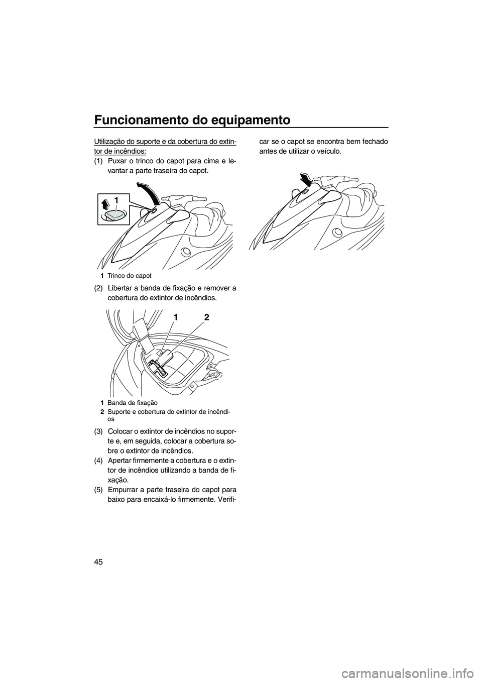 YAMAHA VX SPORT 2013  Manual de utilização (in Portuguese) Funcionamento do equipamento
45
Utilização do suporte e da cobertura do extin-
tor de incêndios:
(1) Puxar o trinco do capot para cima e le-vantar a parte traseira do capot.
(2) Libertar a banda de