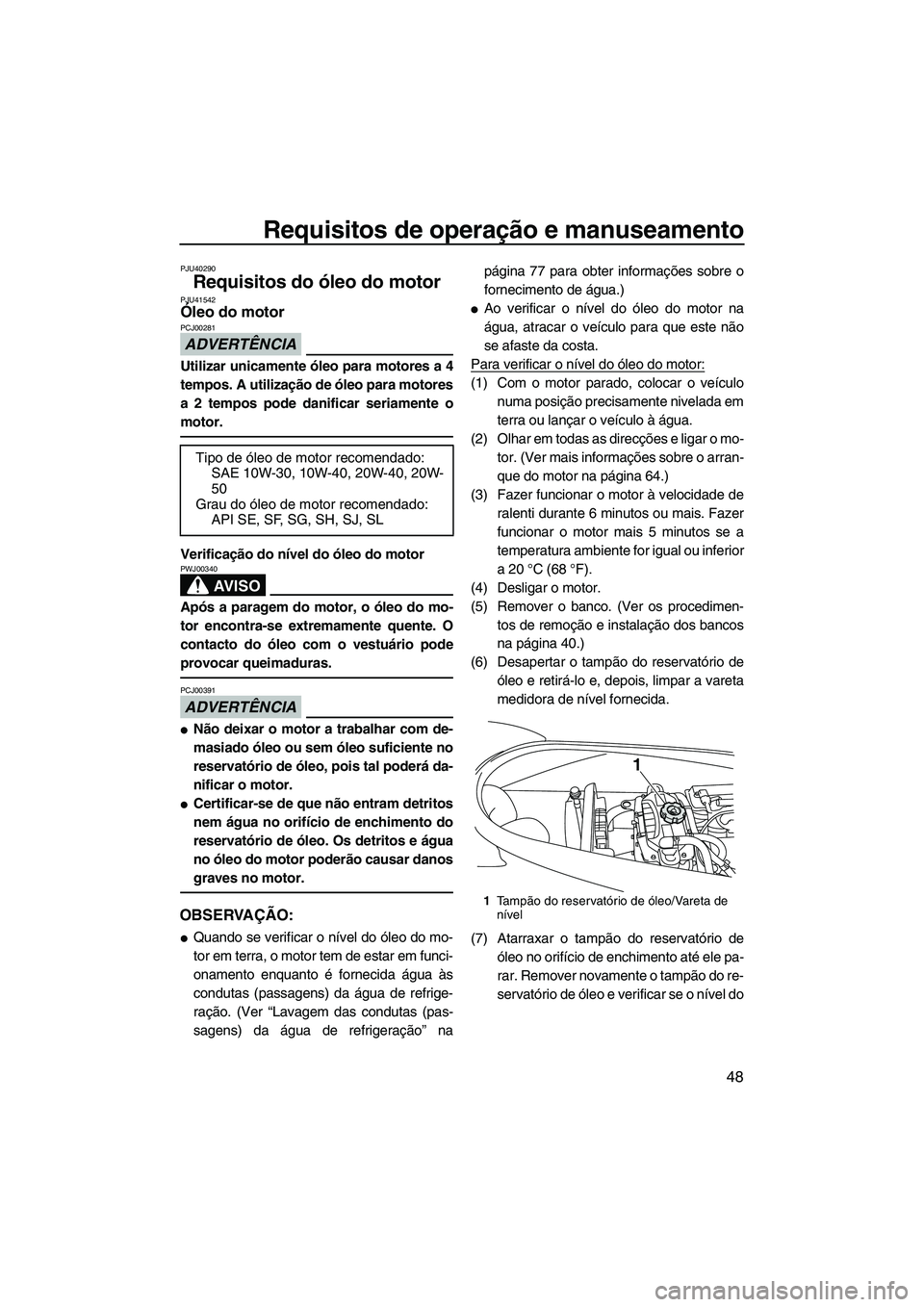YAMAHA VX SPORT 2013  Manual de utilização (in Portuguese) Requisitos de operação e manuseamento
48
PJU40290
Requisitos do óleo do motor PJU41542Óleo do motor 
ADVERTÊNCIA
PCJ00281
Utilizar unicamente óleo para motores a 4
tempos. A utilização de óle