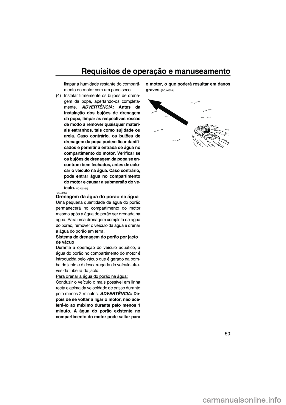 YAMAHA VX SPORT 2013  Manual de utilização (in Portuguese) Requisitos de operação e manuseamento
50
limpar a humidade restante do comparti-
mento do motor com um pano seco.
(4) Instalar firmemente os bujões de drena- gem da popa, apertando-os completa-
men