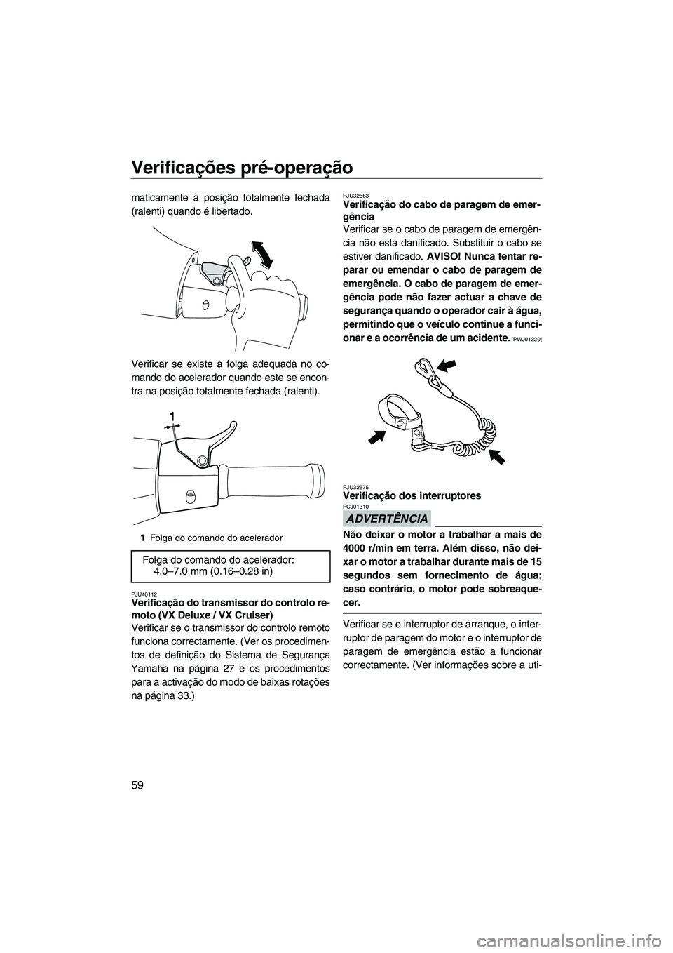 YAMAHA VX SPORT 2013 Manual de utilização (in Portuguese) Verificações pré-operação
59
maticamente à posição totalmente fechada
(ralenti) quando é libertado.
Verificar se existe a folga adequada no co-
mando do acelerador quando este se encon-
tra n YAMAHA VX SPORT 2013 Manual de utilização (in Portuguese) Verificações pré-operação
59
maticamente à posição totalmente fechada
(ralenti) quando é libertado.
Verificar se existe a folga adequada no co-
mando do acelerador quando este se encon-
tra n