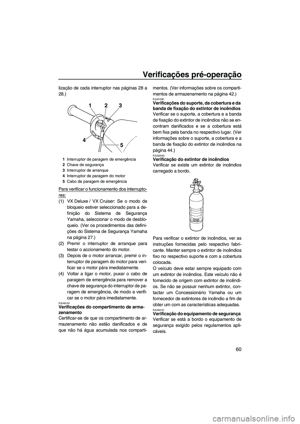 YAMAHA VX SPORT 2013 Manual de utilização (in Portuguese) Verificações pré-operação
60
lização de cada interruptor nas páginas 28 a
28.)
Para verificar o funcionamento dos interrupto-
res:
(1) VX Deluxe / VX Cruiser: Se o modo debloqueio estiver sele YAMAHA VX SPORT 2013 Manual de utilização (in Portuguese) Verificações pré-operação
60
lização de cada interruptor nas páginas 28 a
28.)
Para verificar o funcionamento dos interrupto-
res:
(1) VX Deluxe / VX Cruiser: Se o modo debloqueio estiver sele