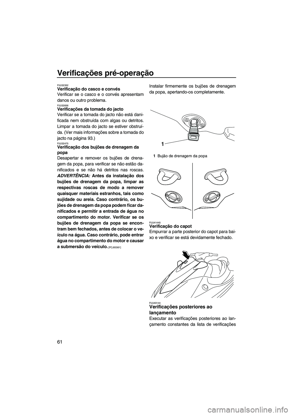 YAMAHA VX SPORT 2013 Manual de utilização (in Portuguese) Verificações pré-operação
61
PJU32352Verificação do casco e convés
Verificar se o casco e o convés apresentam
danos ou outro problema.
PJU32656Verificações da tomada do jacto
Verificar se YAMAHA VX SPORT 2013 Manual de utilização (in Portuguese) Verificações pré-operação
61
PJU32352Verificação do casco e convés
Verificar se o casco e o convés apresentam
danos ou outro problema.
PJU32656Verificações da tomada do jacto
Verificar se