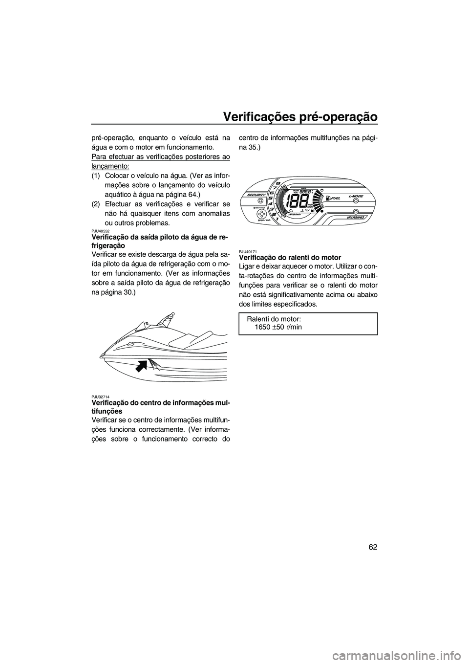 YAMAHA VX SPORT 2013 Manual de utilização (in Portuguese) Verificações pré-operação
62
pré-operação, enquanto o veículo está na
água e com o motor em funcionamento.
Para efectuar as verificações posteriores ao
lançamento:
(1) Colocar o veículo YAMAHA VX SPORT 2013 Manual de utilização (in Portuguese) Verificações pré-operação
62
pré-operação, enquanto o veículo está na
água e com o motor em funcionamento.
Para efectuar as verificações posteriores ao
lançamento:
(1) Colocar o veículo
