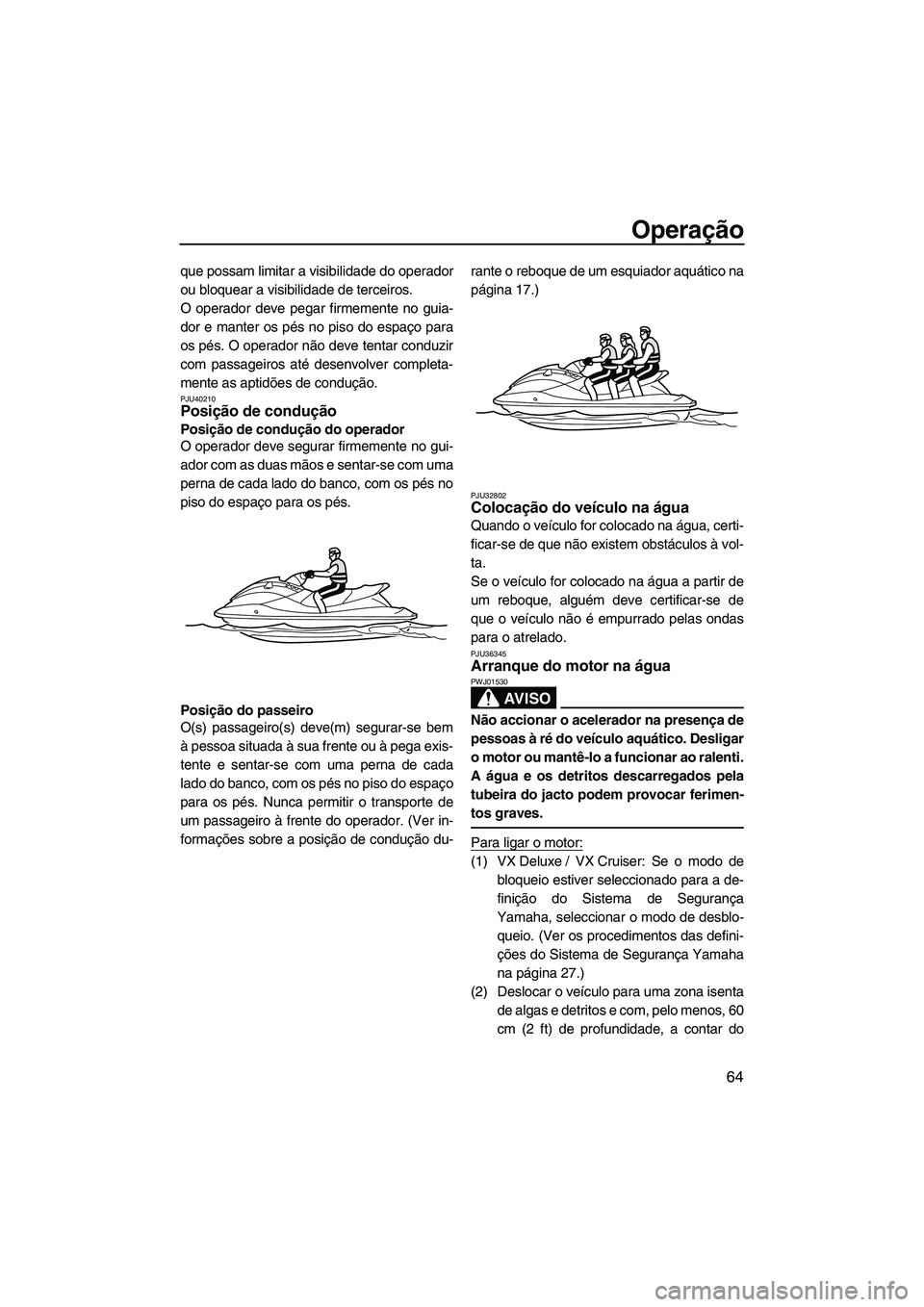 YAMAHA VX SPORT 2013 Manual de utilização (in Portuguese) Operação
64
que possam limitar a visibilidade do operador
ou bloquear a visibilidade de terceiros.
O operador deve pegar firmemente no guia-
dor e manter os pés no piso do espaço para
os pés. O o YAMAHA VX SPORT 2013 Manual de utilização (in Portuguese) Operação
64
que possam limitar a visibilidade do operador
ou bloquear a visibilidade de terceiros.
O operador deve pegar firmemente no guia-
dor e manter os pés no piso do espaço para
os pés. O o