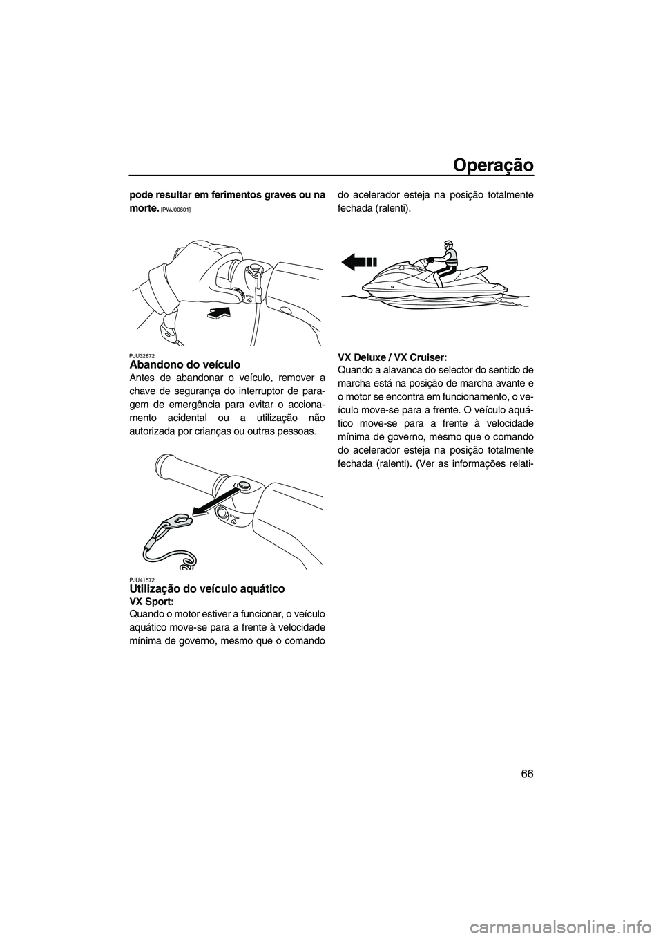 YAMAHA VX SPORT 2013  Manual de utilização (in Portuguese) Operação
66
pode resultar em ferimentos graves ou na
morte.
 [PWJ00601]
PJU32872
Abandono do veículo 
Antes de abandonar o veículo, remover a
chave de segurança do interruptor de para-
gem de eme