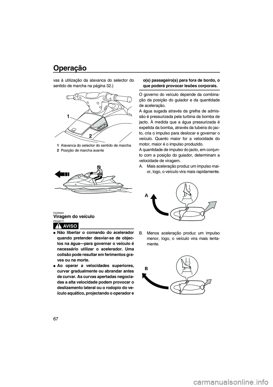 YAMAHA VX SPORT 2013 Manual de utilização (in Portuguese) Operação
67
vas à utilização da alavanca do selector do
sentido de marcha na página 32.)
PJU33254Viragem do veículo
AV I S O
PWJ00771
●Não libertar o comando do acelerador
quando pretender YAMAHA VX SPORT 2013 Manual de utilização (in Portuguese) Operação
67
vas à utilização da alavanca do selector do
sentido de marcha na página 32.)
PJU33254Viragem do veículo
AV I S O
PWJ00771
●Não libertar o comando do acelerador
quando pretender