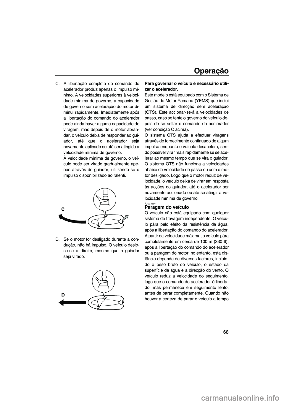 YAMAHA VX SPORT 2013 Manual de utilização (in Portuguese) Operação
68
C. A libertação completa do comando doacelerador produz apenas o impulso mí-
nimo. A velocidades superiores à veloci-
dade mínima de governo, a capacidade
de governo sem aceleraçã YAMAHA VX SPORT 2013 Manual de utilização (in Portuguese) Operação
68
C. A libertação completa do comando doacelerador produz apenas o impulso mí-
nimo. A velocidades superiores à veloci-
dade mínima de governo, a capacidade
de governo sem aceleraçã