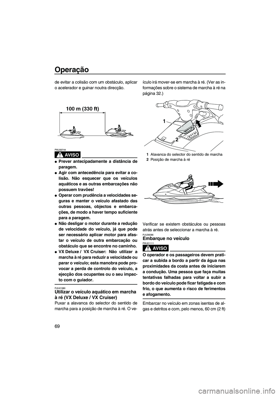 YAMAHA VX SPORT 2013 Manual de utilização (in Portuguese) Operação
69
de evitar a colisão com um obstáculo, aplicar
o acelerador e guinar noutra direcção.
AV I S O
PWJ00744
●Prever antecipadamente a distância de
paragem.
●Agir com antecedência pa YAMAHA VX SPORT 2013 Manual de utilização (in Portuguese) Operação
69
de evitar a colisão com um obstáculo, aplicar
o acelerador e guinar noutra direcção.
AV I S O
PWJ00744
●Prever antecipadamente a distância de
paragem.
●Agir com antecedência pa