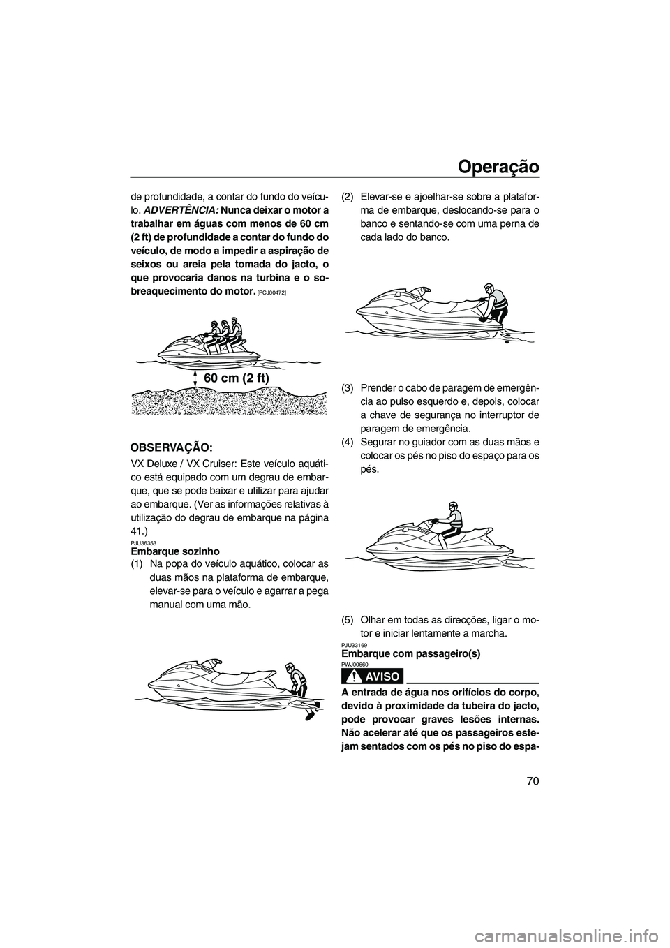 YAMAHA VX SPORT 2013 Manual de utilização (in Portuguese) Operação
70
de profundidade, a contar do fundo do veícu-
lo. ADVERTÊNCIA: Nunca deixar o motor a
trabalhar em águas com menos de 60 cm
(2 ft) de profundidade a contar do fundo do
veículo, de mo YAMAHA VX SPORT 2013 Manual de utilização (in Portuguese) Operação
70
de profundidade, a contar do fundo do veícu-
lo. ADVERTÊNCIA: Nunca deixar o motor a
trabalhar em águas com menos de 60 cm
(2 ft) de profundidade a contar do fundo do
veículo, de mo