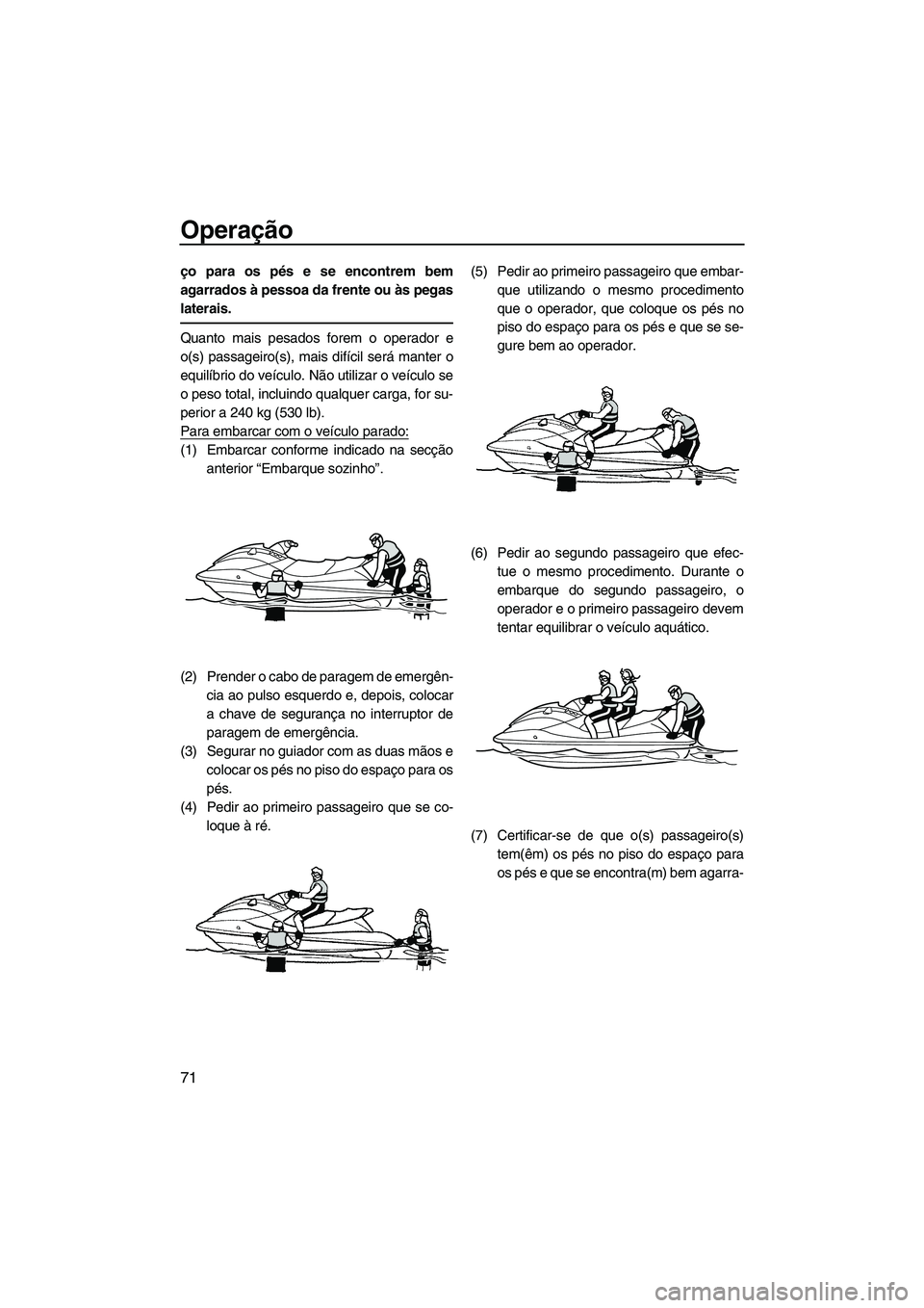 YAMAHA VX SPORT 2013 Manual de utilização (in Portuguese) Operação
71
ço para os pés e se encontrem bem
agarrados à pessoa da frente ou às pegas
laterais.
Quanto mais pesados forem o operador e
o(s) passageiro(s), mais difícil será manter o
equilíbr YAMAHA VX SPORT 2013 Manual de utilização (in Portuguese) Operação
71
ço para os pés e se encontrem bem
agarrados à pessoa da frente ou às pegas
laterais.
Quanto mais pesados forem o operador e
o(s) passageiro(s), mais difícil será manter o
equilíbr