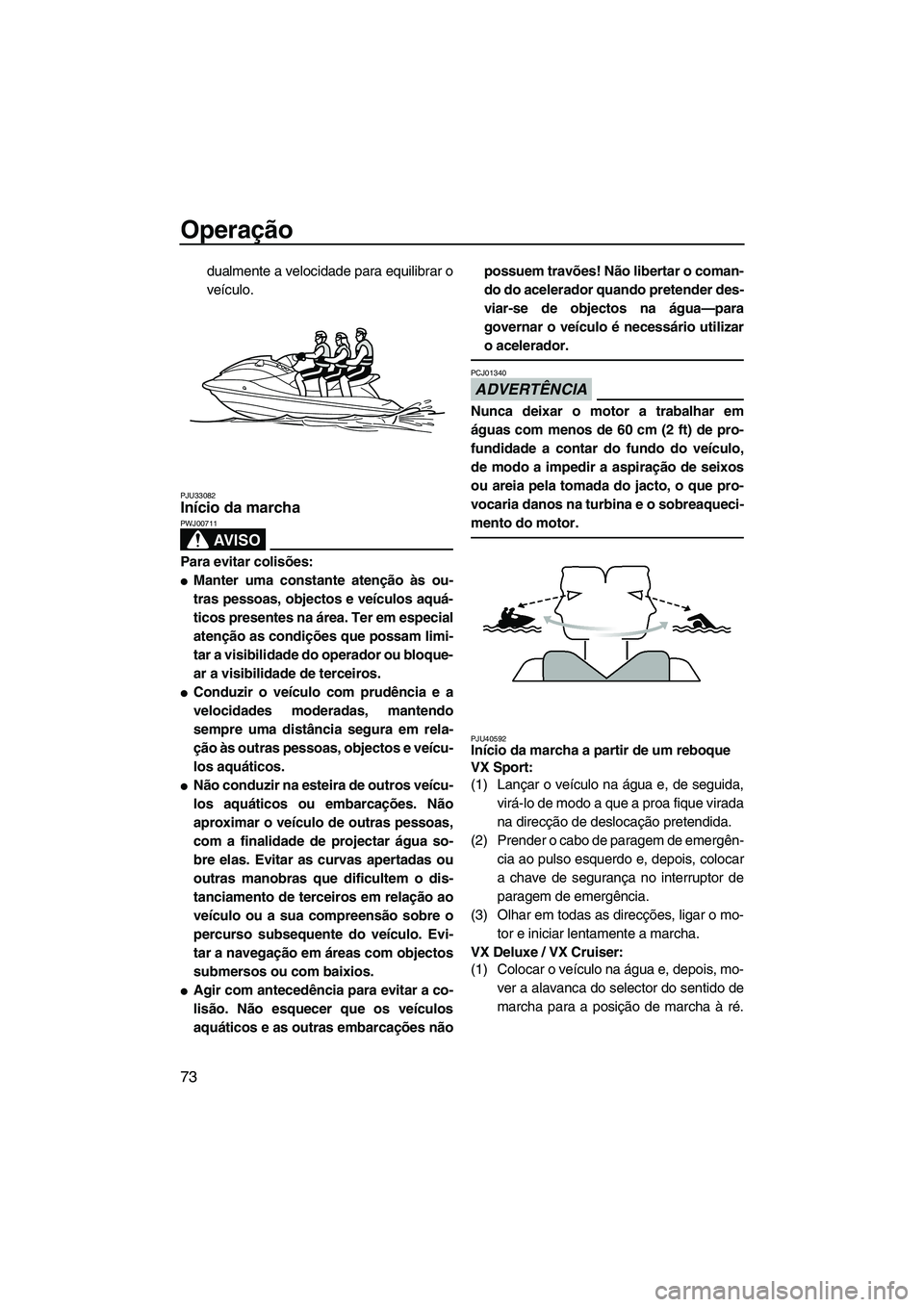 YAMAHA VX SPORT 2013 Manual de utilização (in Portuguese) Operação
73
dualmente a velocidade para equilibrar o
veículo.
PJU33082Início da marcha
AV I S O
PWJ00711
Para evitar colisões:
●Manter uma constante atenção às ou-
tras pessoas, objectos e YAMAHA VX SPORT 2013 Manual de utilização (in Portuguese) Operação
73
dualmente a velocidade para equilibrar o
veículo.
PJU33082Início da marcha
AV I S O
PWJ00711
Para evitar colisões:
●Manter uma constante atenção às ou-
tras pessoas, objectos e