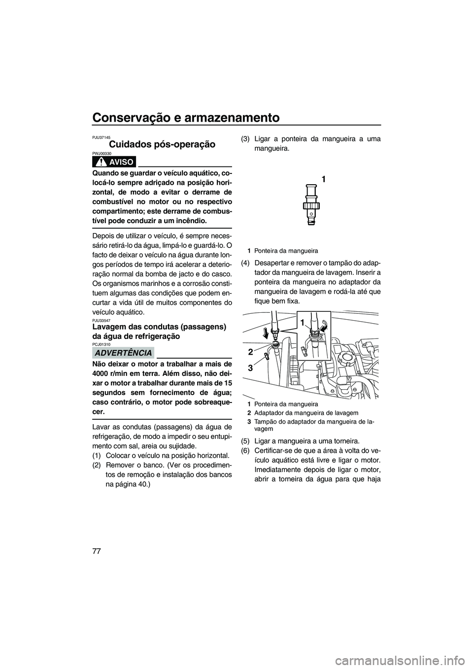 YAMAHA VX SPORT 2013 Manual de utilização (in Portuguese) Conservação e armazenamento
77
PJU37145
Cuidados pós-operação
AV I S O
PWJ00330
Quando se guardar o veículo aquático, co-
locá-lo sempre adriçado na posição hori-
zontal, de modo a evitar YAMAHA VX SPORT 2013 Manual de utilização (in Portuguese) Conservação e armazenamento
77
PJU37145
Cuidados pós-operação
AV I S O
PWJ00330
Quando se guardar o veículo aquático, co-
locá-lo sempre adriçado na posição hori-
zontal, de modo a evitar