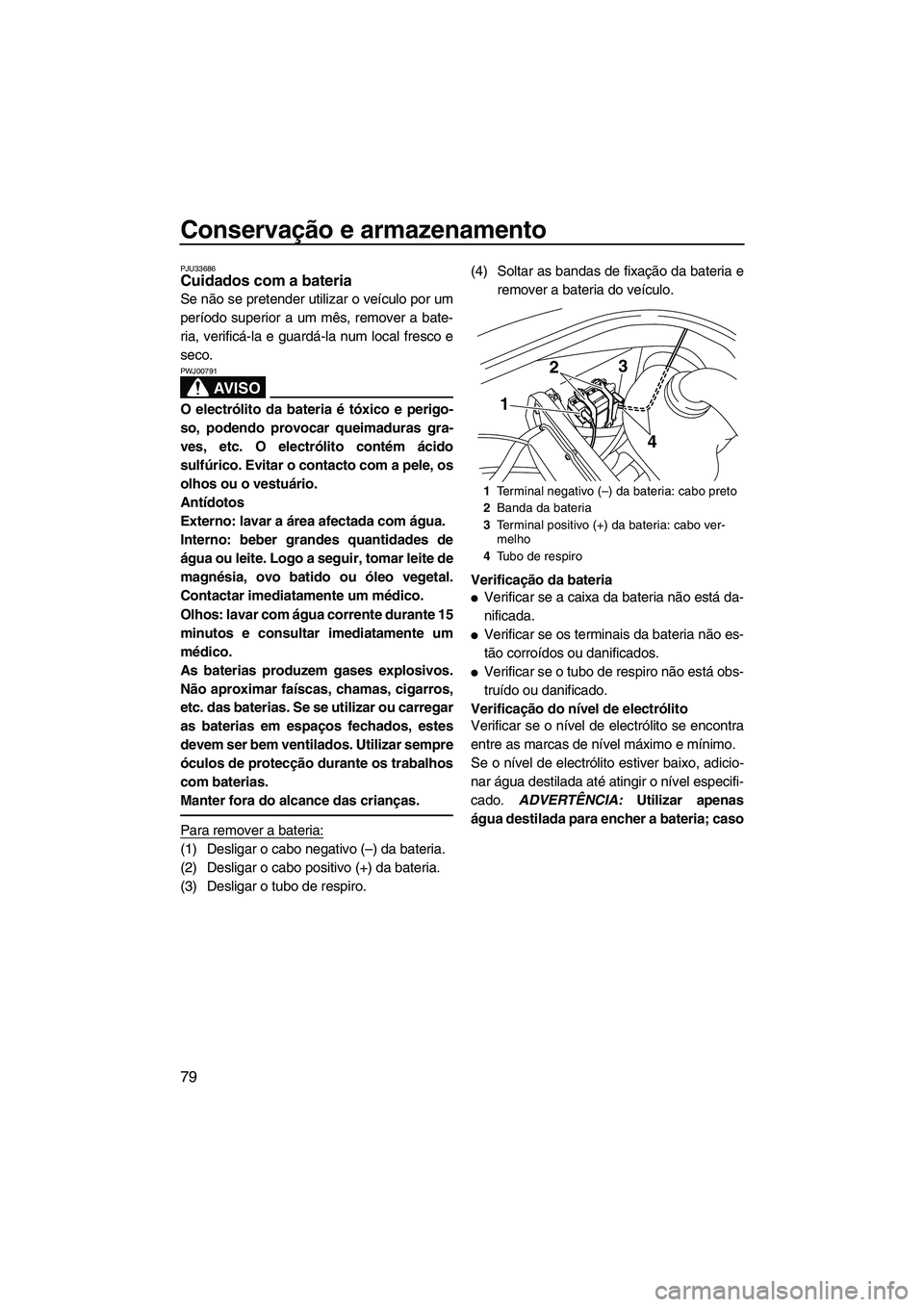YAMAHA VX SPORT 2013 Manual de utilização (in Portuguese) Conservação e armazenamento
79
PJU33686Cuidados com a bateria
Se não se pretender utilizar o veículo por um
período superior a um mês, remover a bate-
ria, verificá-la e guardá-la num local f YAMAHA VX SPORT 2013 Manual de utilização (in Portuguese) Conservação e armazenamento
79
PJU33686Cuidados com a bateria
Se não se pretender utilizar o veículo por um
período superior a um mês, remover a bate-
ria, verificá-la e guardá-la num local f