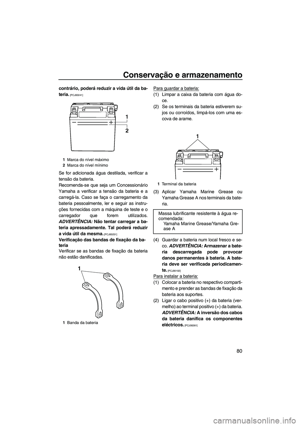 YAMAHA VX SPORT 2013  Manual de utilização (in Portuguese) Conservação e armazenamento
80
contrário, poderá reduzir a vida útil da ba-
teria.
 [PCJ00241]
Se for adicionada água destilada, verificar a
tensão da bateria.
Recomenda-se que seja um Concessi
