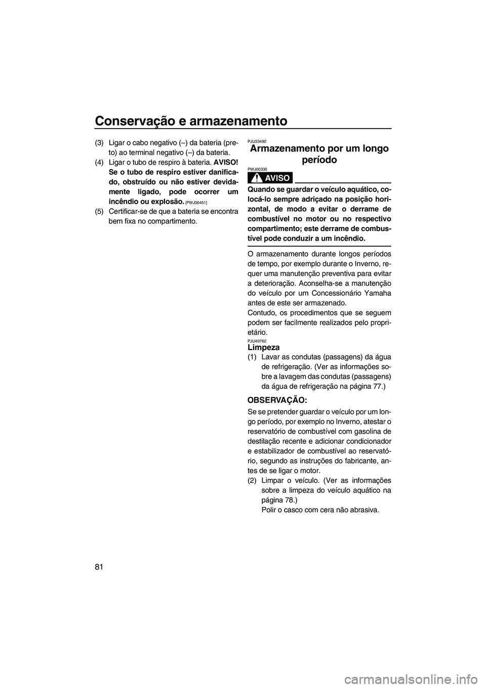 YAMAHA VX SPORT 2013 Manual de utilização (in Portuguese) Conservação e armazenamento
81
(3) Ligar o cabo negativo (–) da bateria (pre-to) ao terminal negativo (–) da bateria.
(4) Ligar o tubo de respiro à bateria. AVISO!
Se o tubo de respiro estiver YAMAHA VX SPORT 2013 Manual de utilização (in Portuguese) Conservação e armazenamento
81
(3) Ligar o cabo negativo (–) da bateria (pre-to) ao terminal negativo (–) da bateria.
(4) Ligar o tubo de respiro à bateria. AVISO!
Se o tubo de respiro estiver