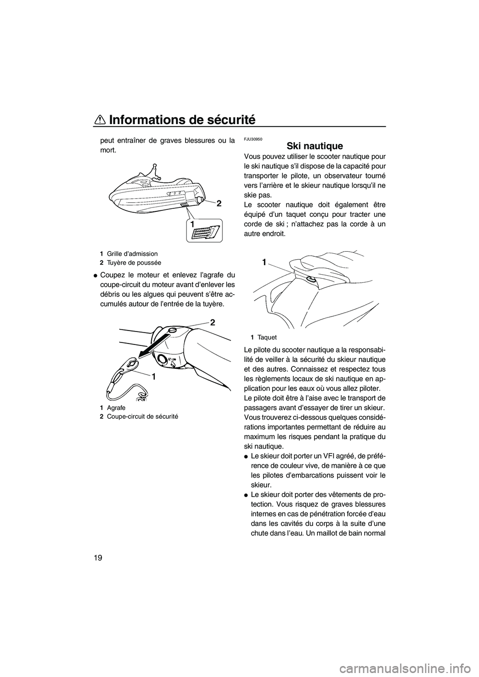 YAMAHA VX DELUXE 2007  Notices Demploi (in French) Informations de sécurité
19
peut entraîner de graves blessures ou la
mort.
Coupez le moteur et enlevez l’agrafe du
coupe-circuit du moteur avant d’enlever les
débris ou les algues qui peuvent