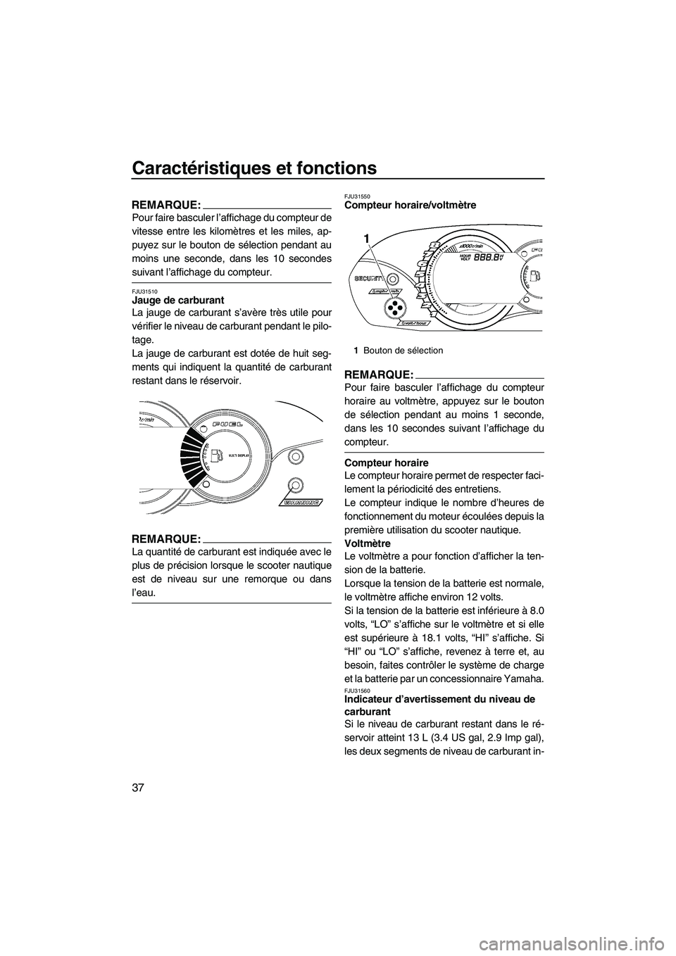YAMAHA VX SPORT 2007  Notices Demploi (in French) Caractéristiques et fonctions
37
REMARQUE:
Pour faire basculer l’affichage du compteur de
vitesse entre les kilomètres et les miles, ap-
puyez sur le bouton de sélection pendant au
moins une seco
