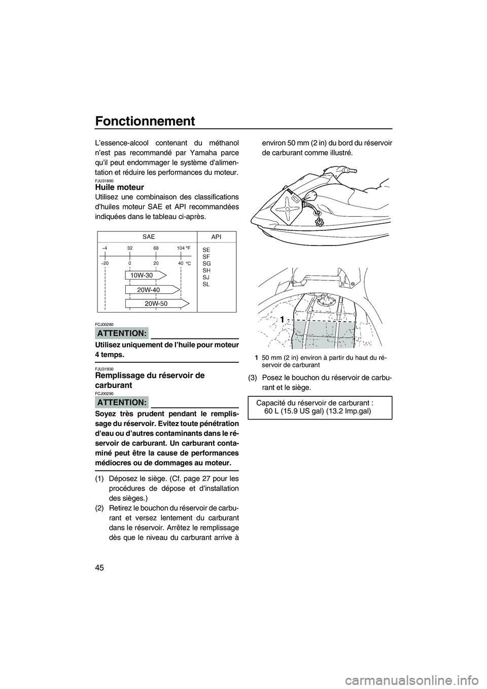 YAMAHA VX SPORT 2007  Notices Demploi (in French) Fonctionnement
45
L’essence-alcool contenant du méthanol
n’est pas recommandé par Yamaha parce
qu’il peut endommager le système d’alimen-
tation et réduire les performances du moteur.
FJU3