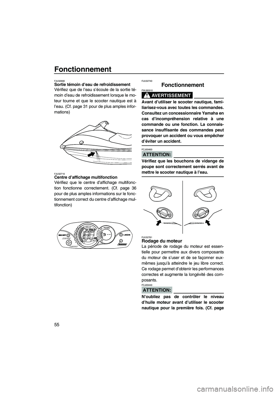 YAMAHA VX SPORT 2007  Notices Demploi (in French) Fonctionnement
55
FJU32680Sortie témoin d’eau de refroidissement 
Vérifiez que de l’eau s’écoule de la sortie té-
moin d’eau de refroidissement lorsque le mo-
teur tourne et que le scooter