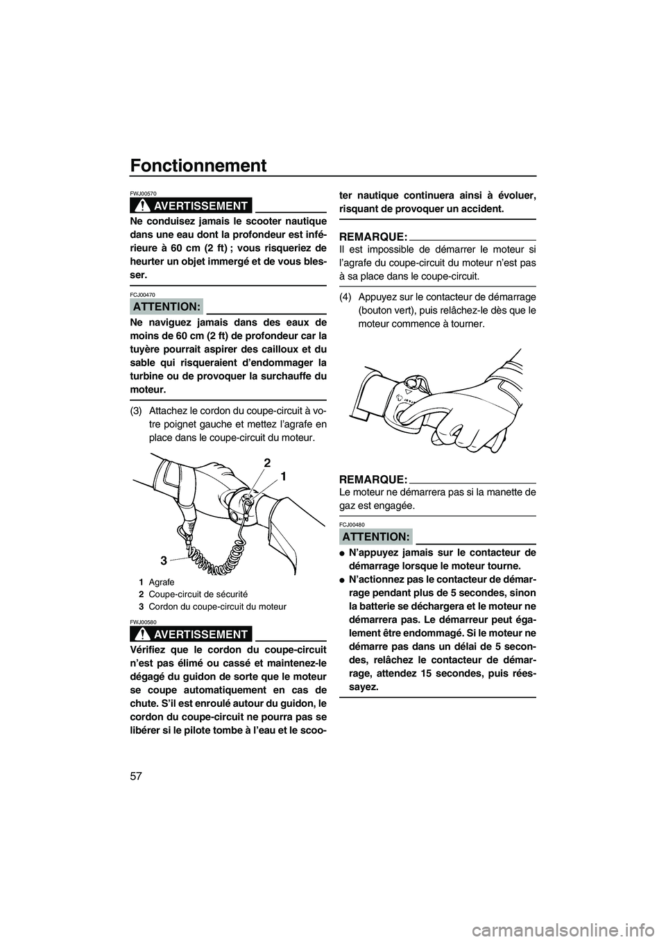 YAMAHA VX SPORT 2007  Notices Demploi (in French) Fonctionnement
57
AVERTISSEMENT
FWJ00570
Ne conduisez jamais le scooter nautique
dans une eau dont la profondeur est infé-
rieure à 60 cm (2 ft) ; vous risqueriez de
heurter un objet immergé et de 