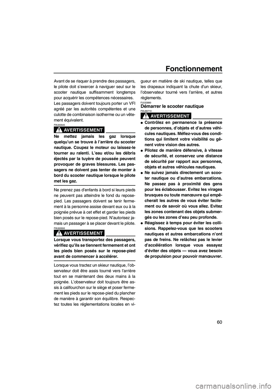 YAMAHA VX SPORT 2007  Notices Demploi (in French) Fonctionnement
60
Avant de se risquer à prendre des passagers,
le pilote doit s’exercer à naviguer seul sur le
scooter nautique suffisamment longtemps
pour acquérir les compétences nécessaires.