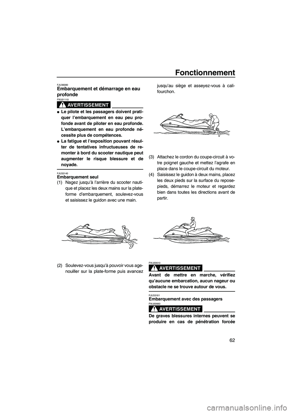 YAMAHA VX SPORT 2007  Notices Demploi (in French) Fonctionnement
62
FJU36080Embarquement et démarrage en eau 
profonde 
AVERTISSEMENT
FWJ01110
Le pilote et les passagers doivent prati-
quer l’embarquement en eau peu pro-
fonde avant de piloter en