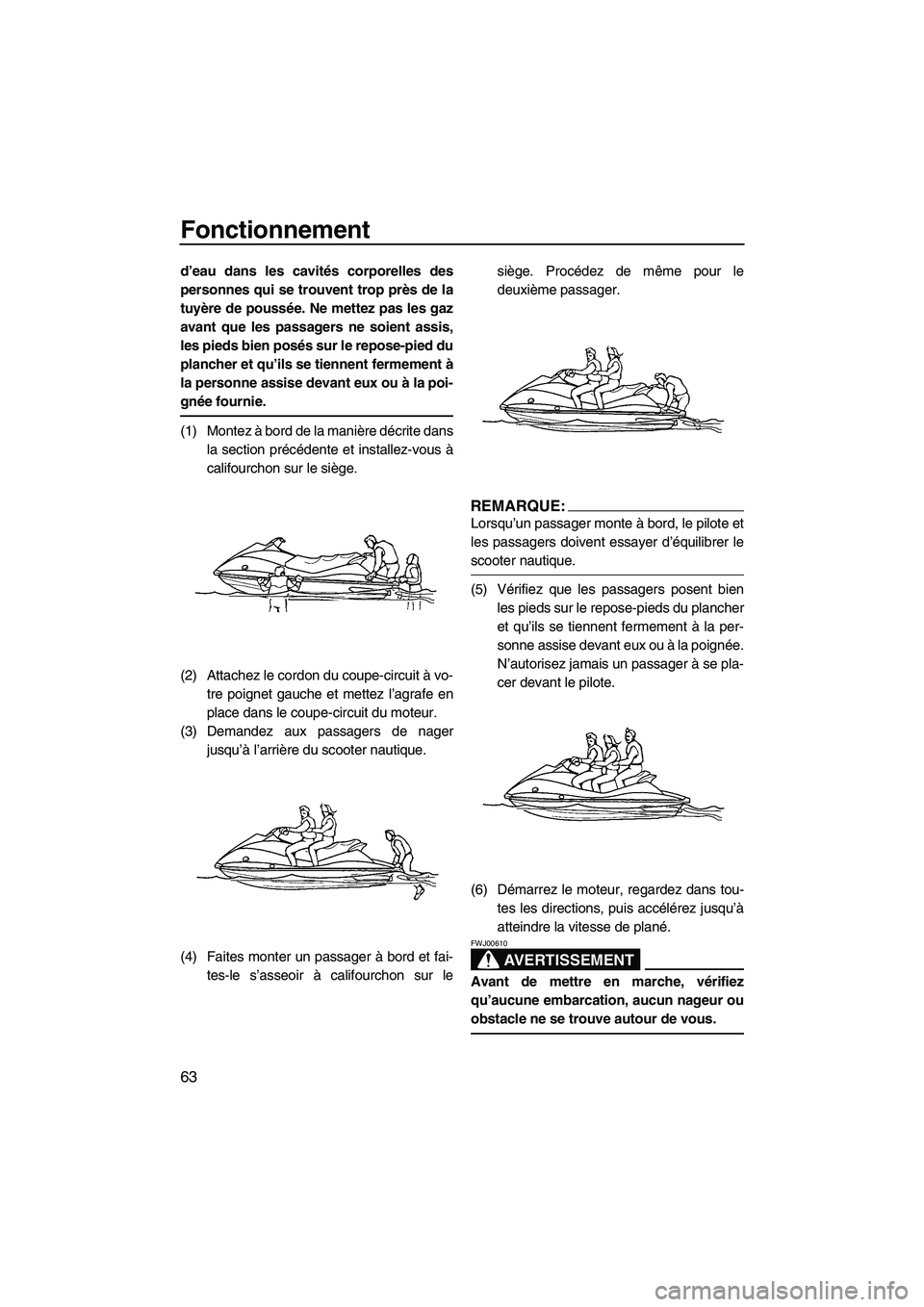 YAMAHA VX SPORT 2007  Notices Demploi (in French) Fonctionnement
63
d’eau dans les cavités corporelles des
personnes qui se trouvent trop près de la
tuyère de poussée. Ne mettez pas les gaz
avant que les passagers ne soient assis,
les pieds bie