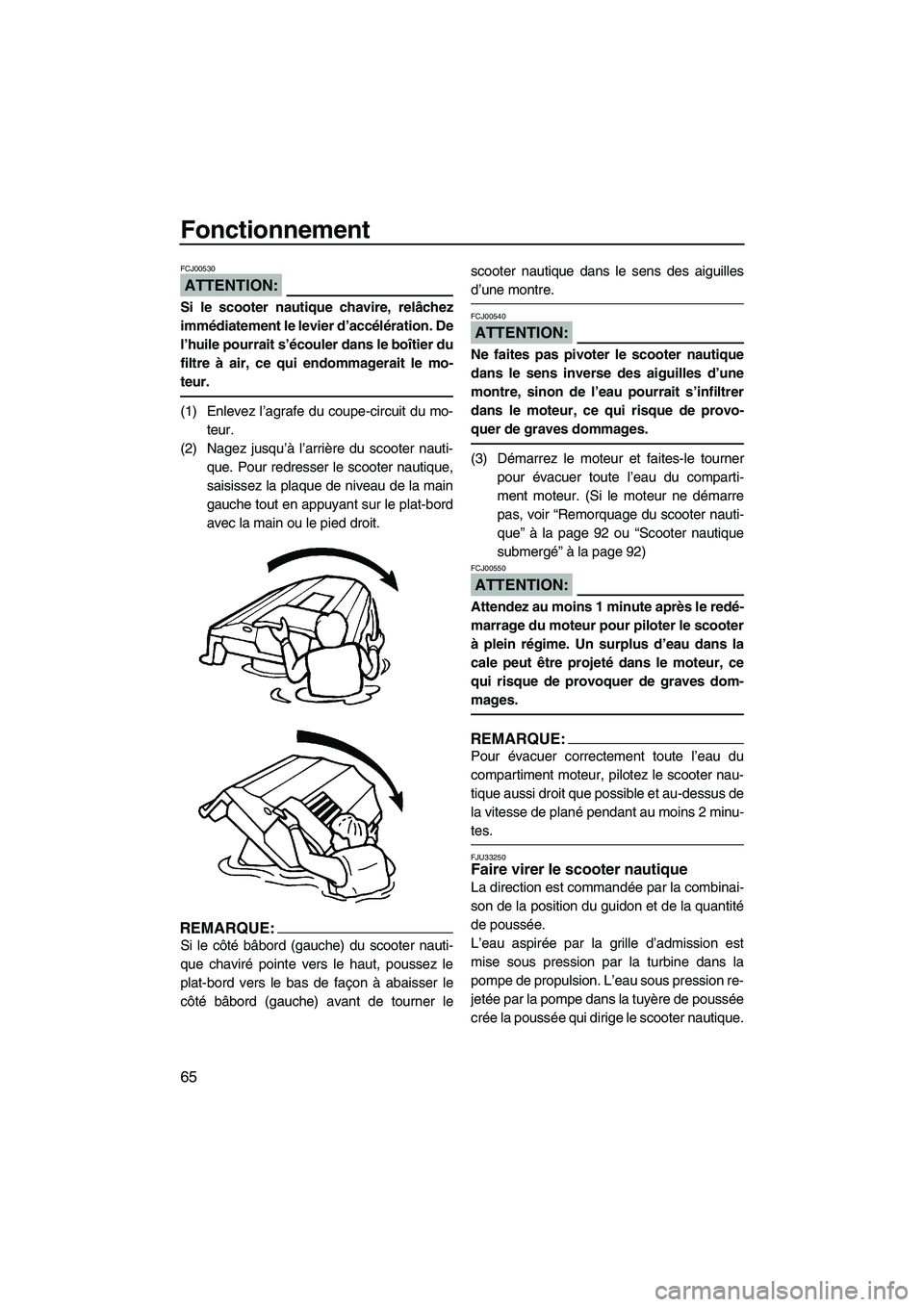 YAMAHA VX SPORT 2007  Notices Demploi (in French) Fonctionnement
65
ATTENTION:
FCJ00530
Si le scooter nautique chavire, relâchez
immédiatement le levier d’accélération. De
l’huile pourrait s’écouler dans le boîtier du
filtre à air, ce qu