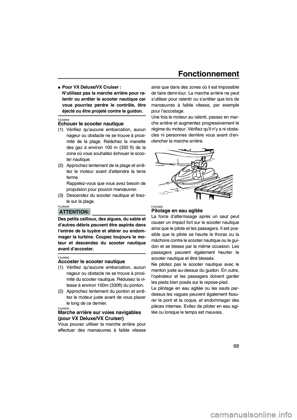 YAMAHA VX SPORT 2007  Notices Demploi (in French) Fonctionnement
68
Pour VX Deluxe/VX Cruiser :
N’utilisez pas la marche arrière pour ra-
lentir ou arrêter le scooter nautique car
vous pourriez perdre le contrôle, être
éjecté ou être projet