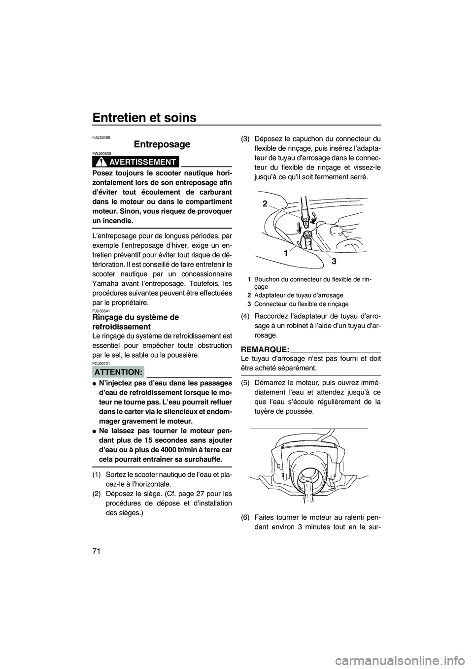 YAMAHA VX SPORT 2007  Notices Demploi (in French) Entretien et soins
71
FJU33490
Entreposage 
AVERTISSEMENT
FWJ00330
Posez toujours le scooter nautique hori-
zontalement lors de son entreposage afin
d’éviter tout écoulement de carburant
dans le m
