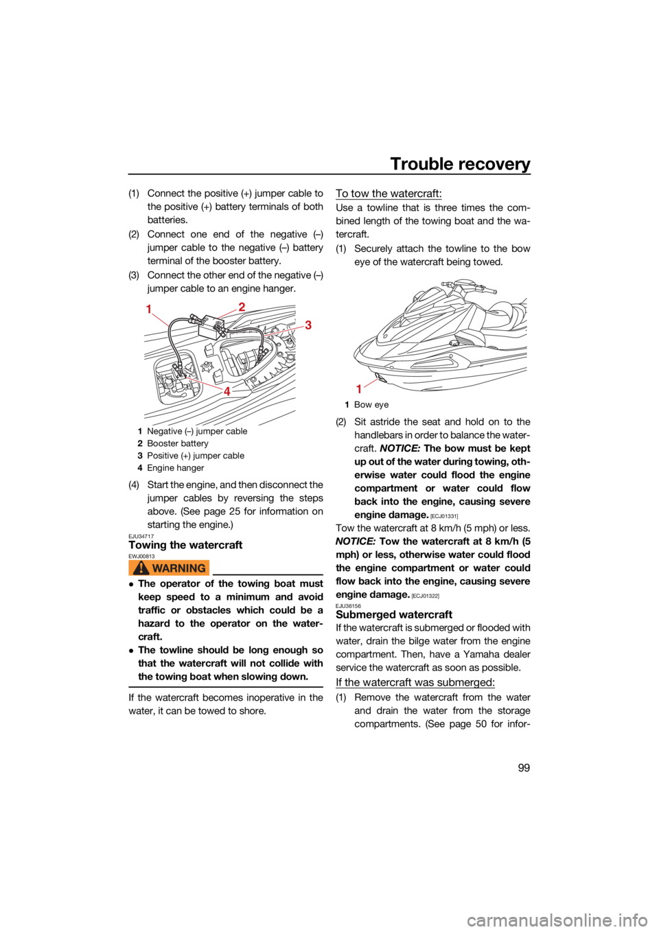 YAMAHA VX LIMITED HO 2022  Owners Manual Trouble recovery
99
(1) Connect the positive (+) jumper cable tothe positive (+) battery terminals of both
batteries.
(2) Connect one end of the negative (–) jumper cable to the negative (–) batte