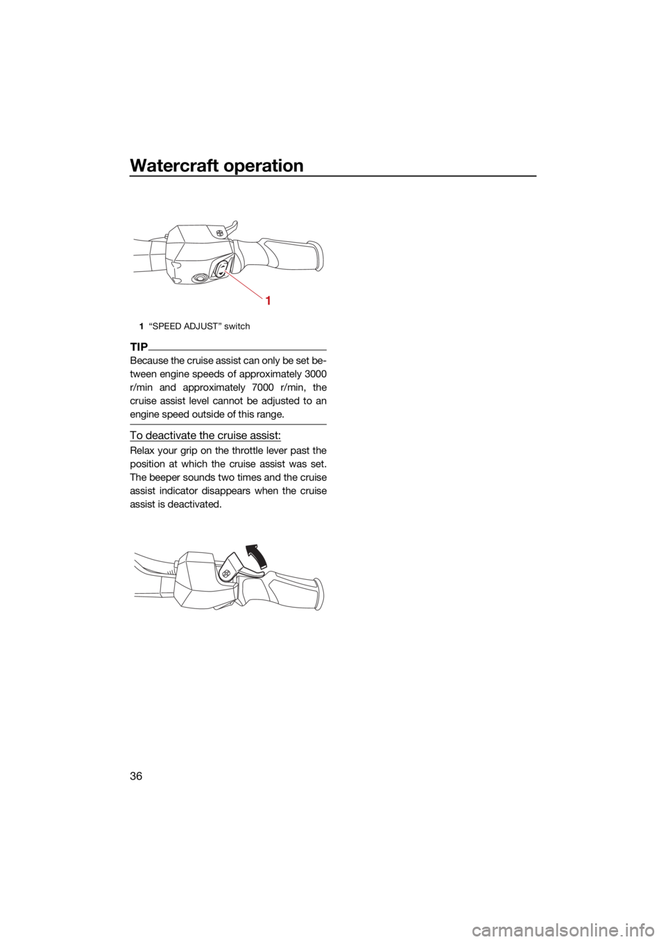 YAMAHA VX LIMITED HO 2022 Service Manual Watercraft operation
36
TIP
Because the cruise assist can only be set be-
tween engine speeds of approximately 3000
r/min and approximately 7000 r/min, the
cruise assist level cannot be adjusted to an YAMAHA VX LIMITED HO 2022 Service Manual Watercraft operation
36
TIP
Because the cruise assist can only be set be-
tween engine speeds of approximately 3000
r/min and approximately 7000 r/min, the
cruise assist level cannot be adjusted to an