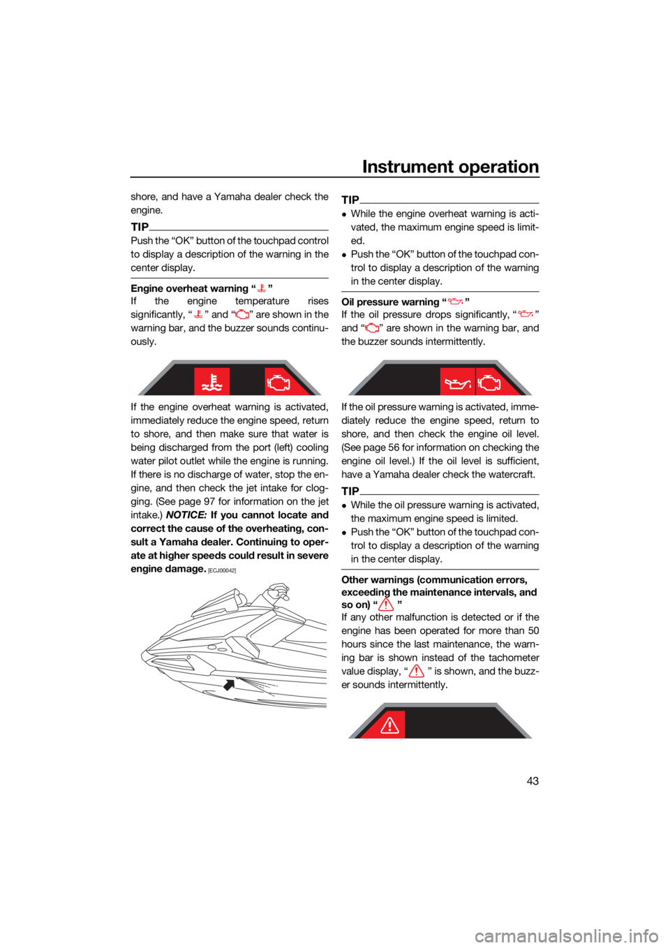 YAMAHA VX CRUISER HO 2022  Owners Manual Instrument operation
43
shore, and have a Yamaha dealer check the
engine.
TIP
Push the “OK” button of the touchpad control
to display a description of the warning in the
center display.
Engine ove
