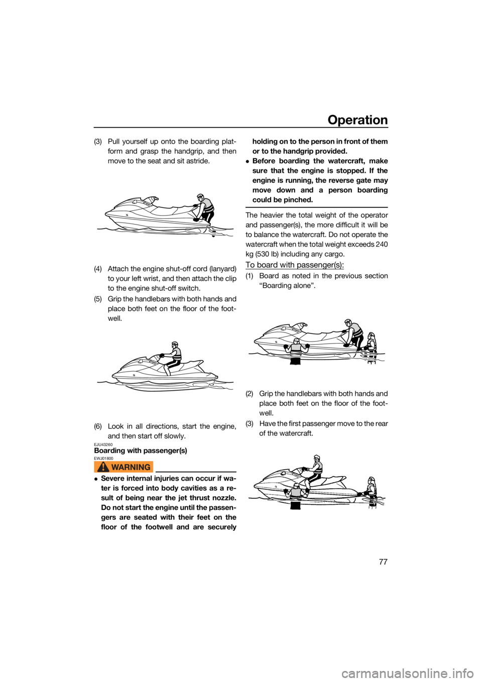 YAMAHA VX LIMITED HO 2022 Manual Online Operation
77
(3) Pull yourself up onto the boarding plat-form and grasp the handgrip, and then
move to the seat and sit astride.
(4) Attach the engine shut-off cord (lanyard) to your left wrist, and t