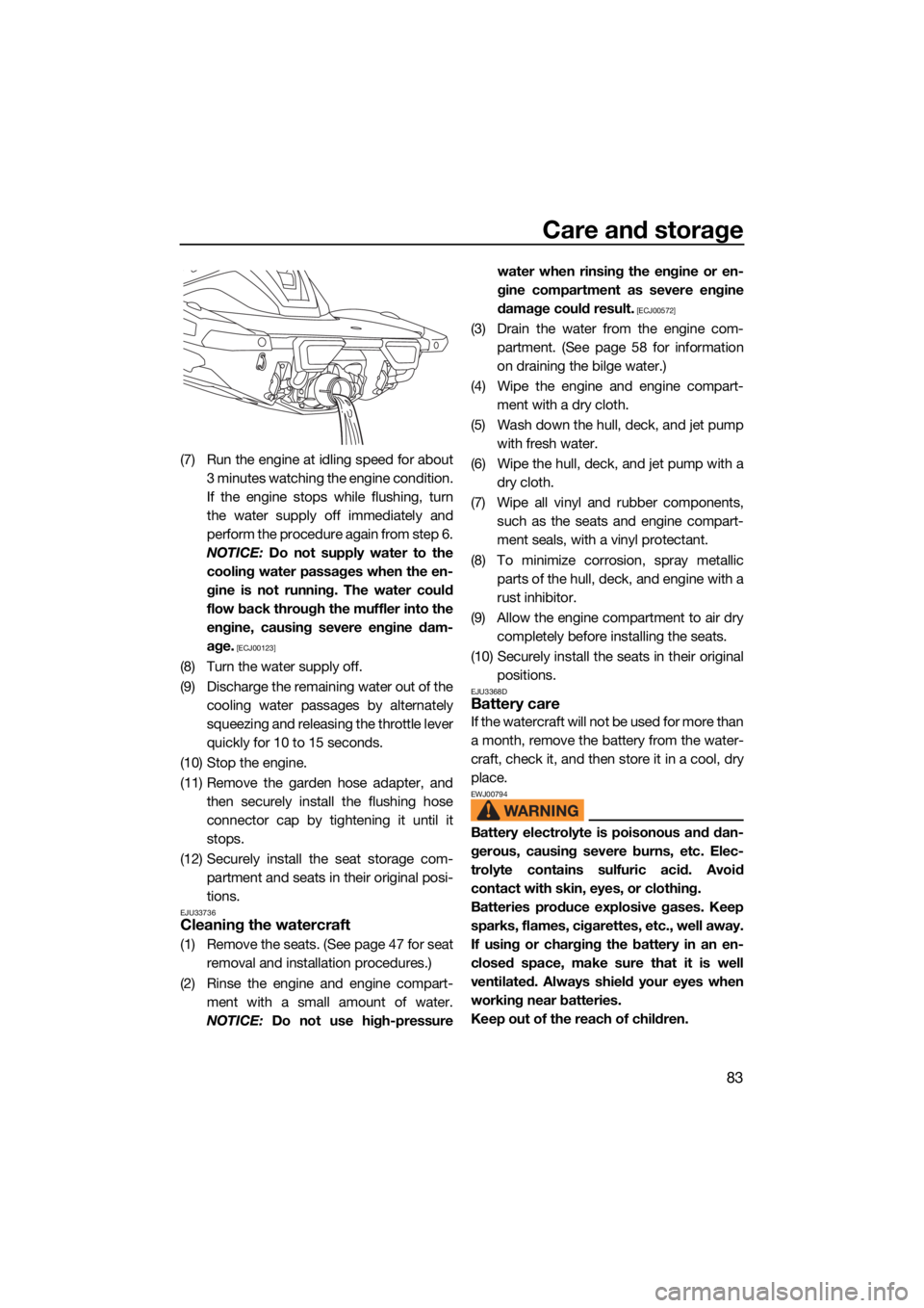 YAMAHA VX CRUISER HO 2022  Owners Manual Care and storage
83
(7) Run the engine at idling speed for about3 minutes watching the engine condition.
If the engine stops while flushing, turn
the water supply off immediately and
perform the proce