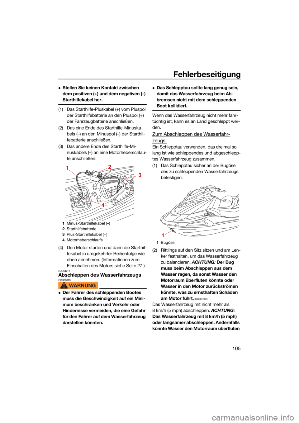YAMAHA VX LIMITED HO 2022  Betriebsanleitungen (in German) Fehlerbeseitigung
105
Stellen Sie keinen Kontakt zwischen 
dem positiven (+) und dem negativen (–) 
Starthilfekabel her.
(1) Das Starthilfe-Pluskabel (+) vom Pluspol der Starthilfebatterie an den