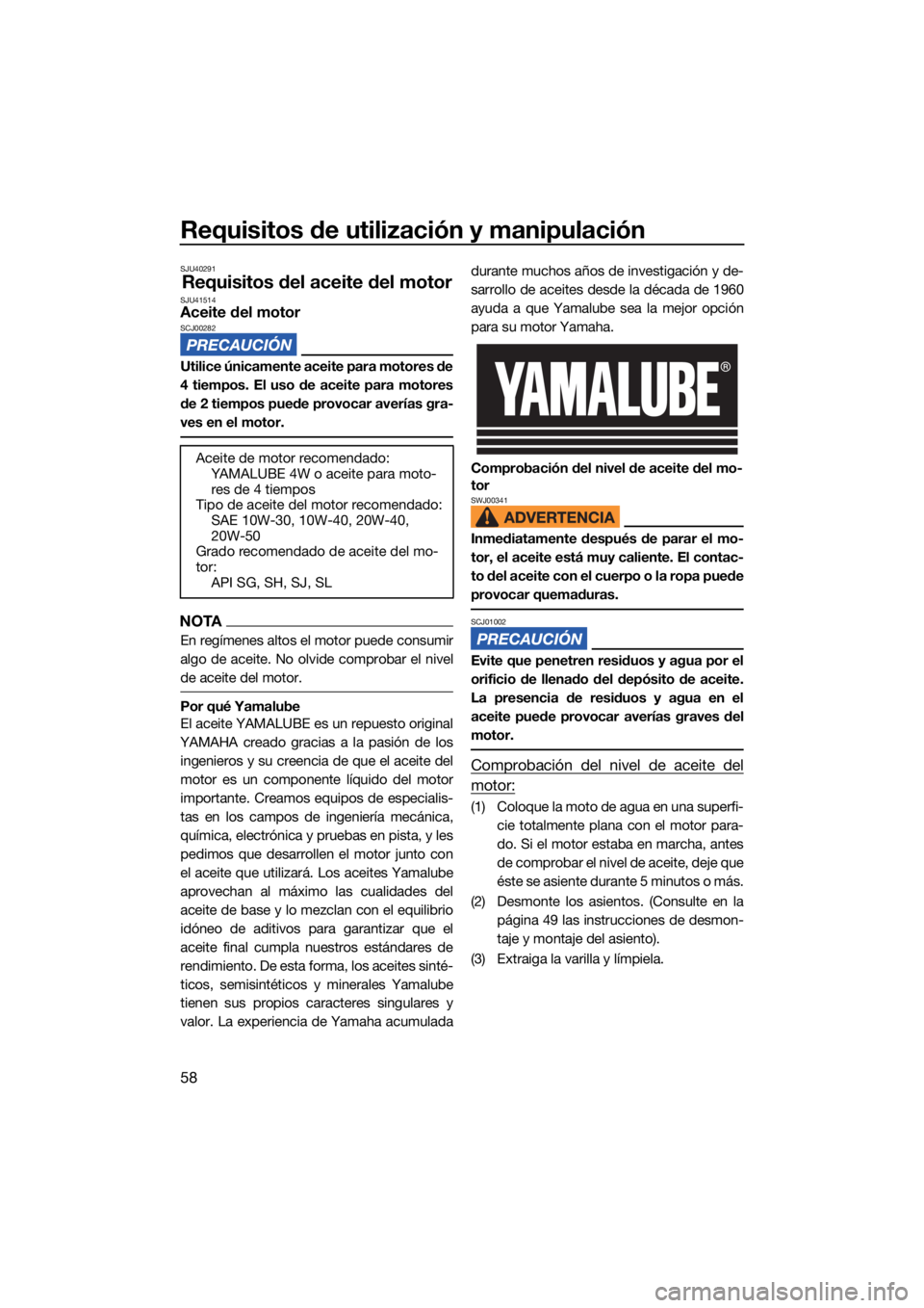 YAMAHA VX CRUISER HO 2022  Manuale de Empleo (in Spanish) Requisitos de utilización y manipulación
58
SJU40291
Requisitos del aceite del motorSJU41514Aceite del motorSCJ00282
Utilice únicamente aceite para motores de
4 tiempos. El uso de aceite para motor
