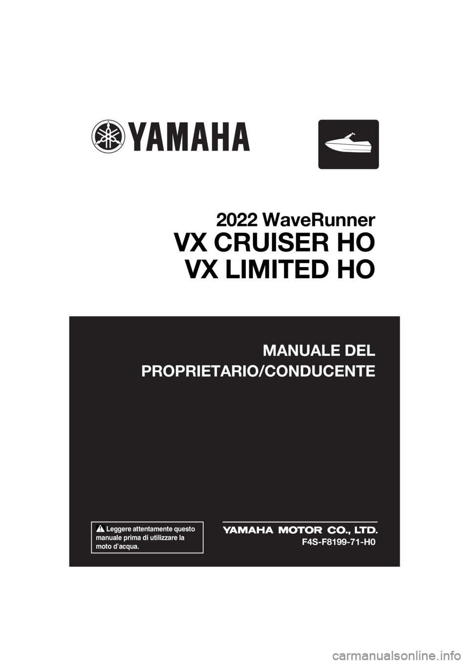 YAMAHA VX CRUISER HO 2022 Manuale duso (in Italian) Leggere attentamente questo
manuale prima di utilizzare la
moto d’acqua.
MANUALE DEL
PROPRIETARIO/CONDUCENTE
2022 WaveRunner
VX CRUISER HO VX LIMITED HO
F4S-F8199-71-H0
UF4S71H0.book Page 1 Tue YAMAHA VX CRUISER HO 2022 Manuale duso (in Italian) Leggere attentamente questo
manuale prima di utilizzare la
moto d’acqua.
MANUALE DEL
PROPRIETARIO/CONDUCENTE
2022 WaveRunner
VX CRUISER HO VX LIMITED HO
F4S-F8199-71-H0
UF4S71H0.book Page 1 Tue