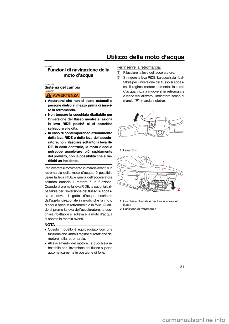 YAMAHA VX LIMITED HO 2022  Manuale duso (in Italian) Utilizzo della moto d’acqua
31
HJU40014
Funzioni di navigazione della moto d’acqua
HJU43155Sistema del cambio HWJ01773
Accertarsi che non ci siano ostacoli o
persone dietro al mezzo prima di in