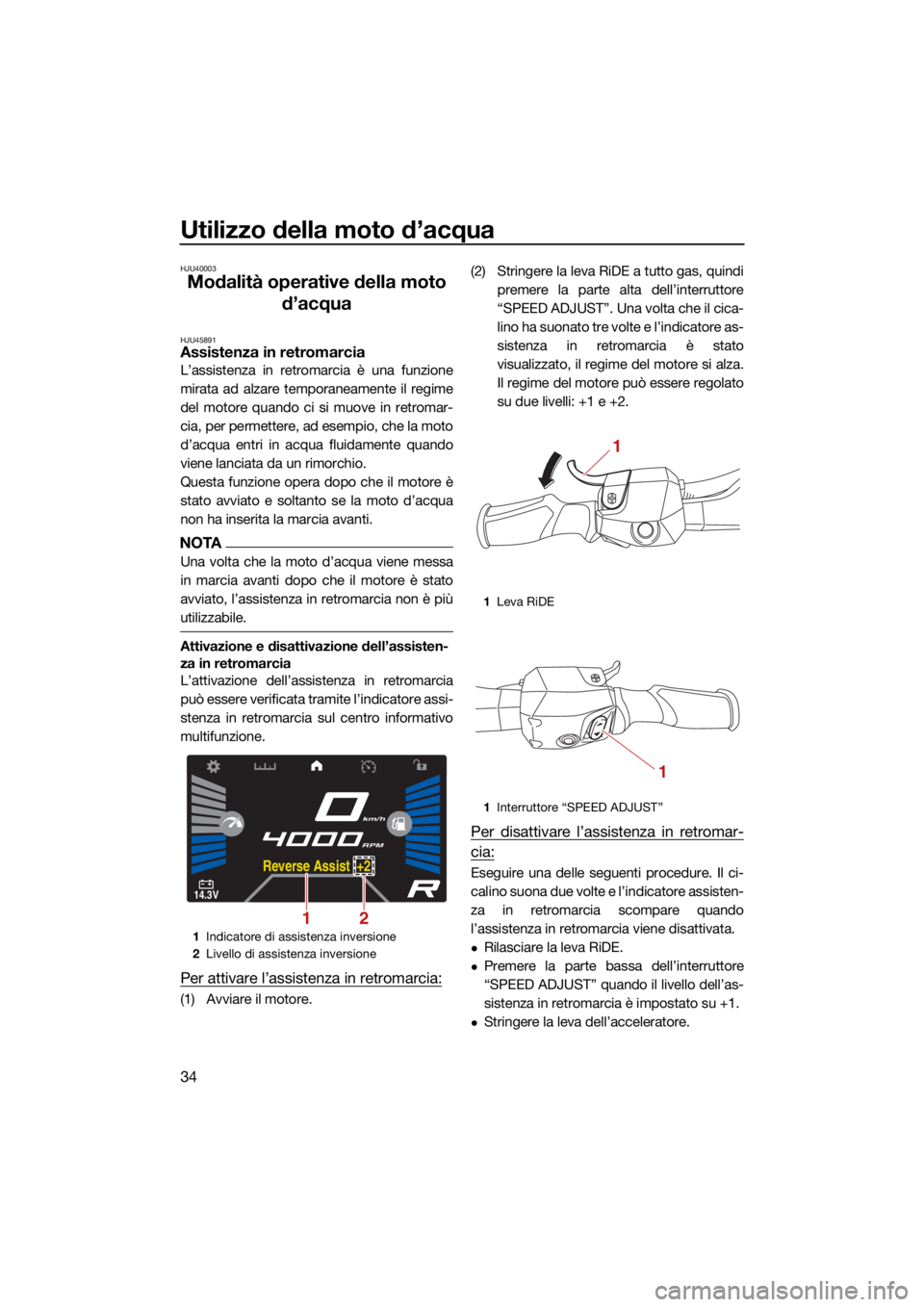 YAMAHA VX LIMITED HO 2022  Manuale duso (in Italian) Utilizzo della moto d’acqua
34
HJU40003
Modalità operative della moto d’acqua
HJU45891Assistenza in retromarcia
L’assistenza in retromarcia è una funzione
mirata ad alzare temporaneamente il r
