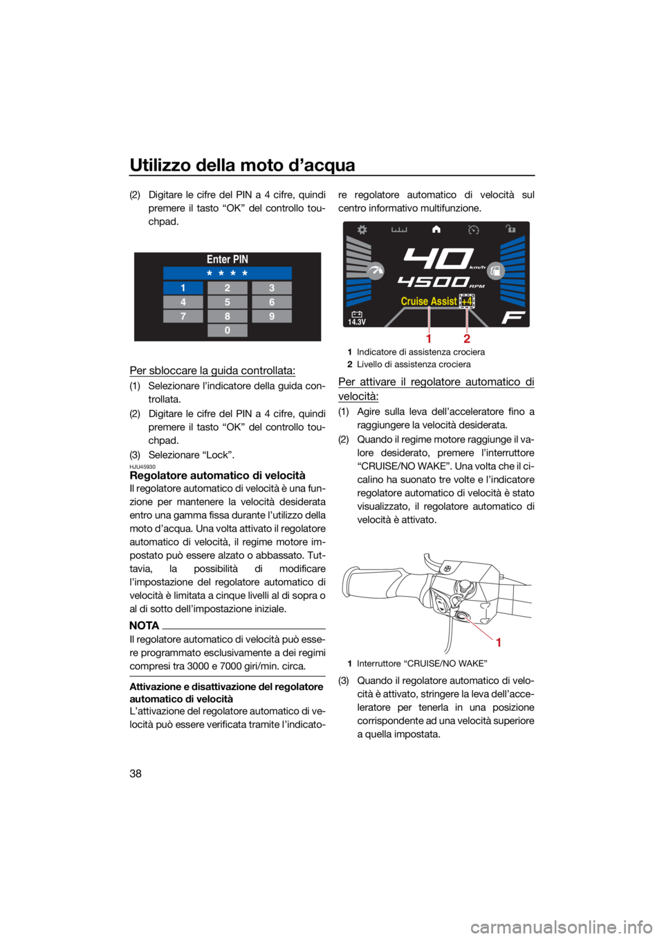 YAMAHA VX LIMITED HO 2022  Manuale duso (in Italian) Utilizzo della moto d’acqua
38
(2) Digitare le cifre del PIN a 4 cifre, quindipremere il tasto “OK” del controllo tou-
chpad.
Per sbloccare la guida controllata:
(1) Selezionare l’indicatore d